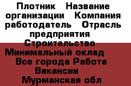 Плотник › Название организации ­ Компания-работодатель › Отрасль предприятия ­ Строительство › Минимальный оклад ­ 1 - Все города Работа » Вакансии   . Мурманская обл.,Мончегорск г.